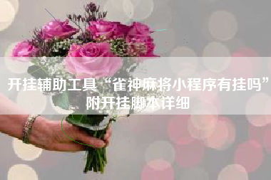 开挂辅助工具“雀神麻将小程序有挂吗”附开挂脚本详细 开挂辅助工具“雀神麻将小程序有挂吗”附开挂脚本详细