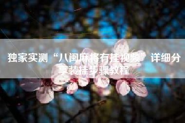 独家实测“八闽麻将有挂视频”详细分享装挂步骤教程 独家实测“八闽麻将有挂视频”详细分享装挂步骤教程