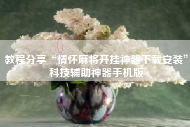 教程分享“情怀麻将开挂神器下载安装”科技辅助神器手机版 教程分享“情怀麻将开挂神器下载安装”科技辅助神器手机版