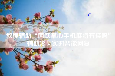 教程辅助“网跃掌心手机麻将有挂吗”辅助器 - 实时智能回复