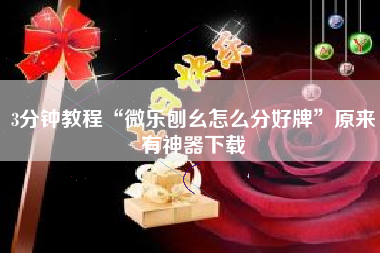 3分钟教程“微乐刨幺怎么分好牌”原来有神器下载