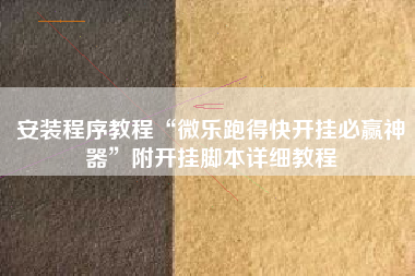 安装程序教程“微乐跑得快开挂必赢神器”附开挂脚本详细教程