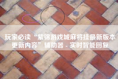 玩家必读“紫锦游戏城麻将挂最新版本更新内容”辅助器 - 实时智能回复