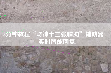 3分钟教程“财神十三张辅助”辅助器 - 实时智能回复 3分钟教程“财神十三张辅助”辅助器 - 实时智能回复