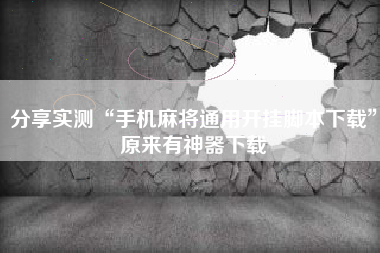 分享实测“手机麻将通用开挂脚本下载”原来有神器下载