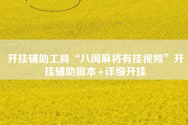 开挂辅助工具“八闽麻将有挂视频”开挂辅助脚本+详细开挂 开挂辅助工具“八闽麻将有挂视频”开挂辅助脚本+详细开挂