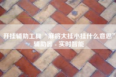 开挂辅助工具“麻将大挂小挂什么意思”辅助器 - 实时智能