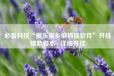 必备科技“微乐家乡麻将挂软件”开挂辅助脚本+详细开挂