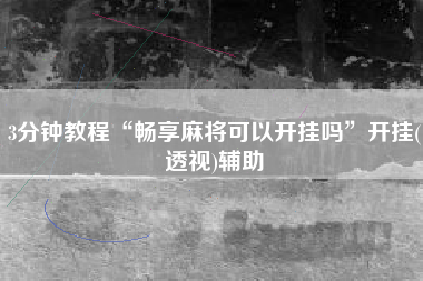 3分钟教程“畅享麻将可以开挂吗”开挂(透视)辅助