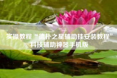 实操教程“德扑之星辅助挂安装教程”科技辅助神器手机版 实操教程“德扑之星辅助挂安装教程”科技辅助神器手机版