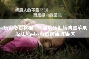 玩家必看教程“蜀渝牌乐汇辅助器苹果版红龙poker有透视辅助挂(太
