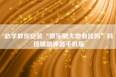 必学教你安装“微乐锄大地有挂吗”科技辅助神器手机版