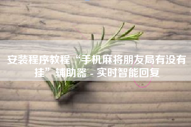 安装程序教程“手机麻将朋友局有没有挂”辅助器 - 实时智能回复