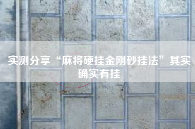 实测分享“麻将硬挂金刚砂挂法”其实确实有挂 实测分享“麻将硬挂金刚砂挂法”其实确实有挂