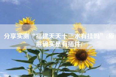 分享实测“福建天天十三水有挂吗”(原来确实是有插件)