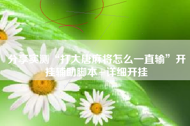 分享实测“打大唐麻将怎么一直输”开挂辅助脚本+详细开挂 分享实测“打大唐麻将怎么一直输”开挂辅助脚本+详细开挂