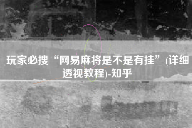 玩家必搜“网易麻将是不是有挂”(详细透视教程)-知乎 玩家必搜“网易麻将是不是有挂”(详细透视教程)-知乎