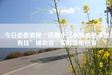 今日必看教程“钱塘十三水到底是不是有挂”辅助器 - 实时智能回复 今日必看教程“钱塘十三水到底是不是有挂”辅助器 - 实时智能回复