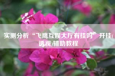 实测分析“飞鹰互娱大厅有挂吗”开挂(透视)辅助教程