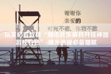 玩家必看教程“腾讯欢乐麻将开挂神器游戏特色”(曝光透视必备猫腻