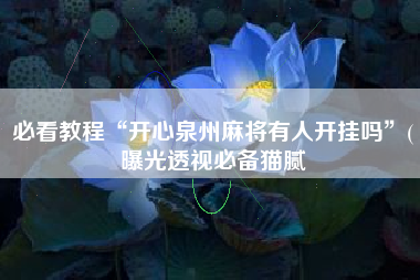 必看教程“开心泉州麻将有人开挂吗”(曝光透视必备猫腻