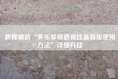 教程辅助“多乐够级透视挂最新版使用方法”详细开挂