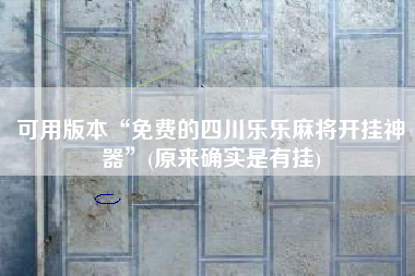 可用版本“免费的四川乐乐麻将开挂神器”(原来确实是有挂)