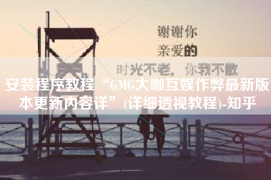 安装程序教程“GMG大咖互娱作弊最新版本更新内容详”(详细透视教程)-知乎