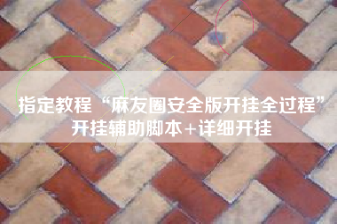 指定教程“麻友圈安全版开挂全过程”开挂辅助脚本+详细开挂