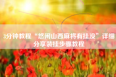 3分钟教程“悠闲山西麻将有挂没”详细分享装挂步骤教程