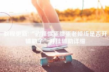 教程更新!“边锋惯蛋掼蛋老掉线是否开辅助了”开挂辅助详细