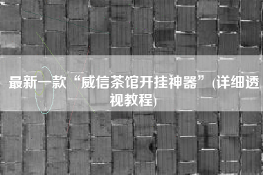 最新一款“威信茶馆开挂神器”(详细透视教程)