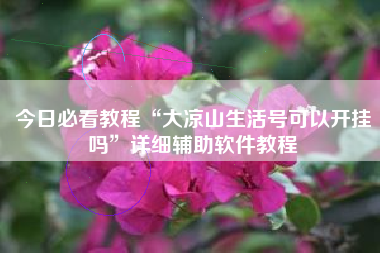 今日必看教程“大凉山生活号可以开挂吗”详细辅助软件教程 今日必看教程“大凉山生活号可以开挂吗”详细辅助软件教程