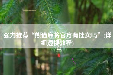 强力推荐“熊猫麻将官方有挂卖吗”(详细透视教程) 强力推荐“熊猫麻将官方有挂卖吗”(详细透视教程)