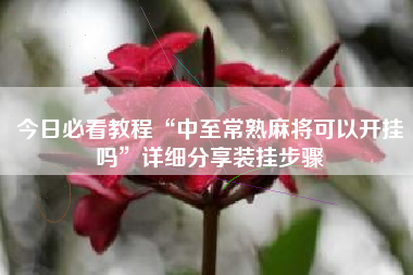 今日必看教程“中至常熟麻将可以开挂吗”详细分享装挂步骤