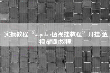 实操教程“wepoker透视挂教程”开挂(透视)辅助教程!