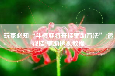 玩家必知“斗棋麻将开挂辅助方法”(透视挂)辅助透视教程