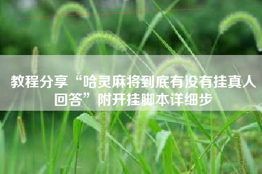 教程分享“哈灵麻将到底有没有挂真人回答”附开挂脚本详细步 教程分享“哈灵麻将到底有没有挂真人回答”附开挂脚本详细步