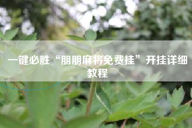 一键必胜“朋朋麻将免费挂”开挂详细教程 一键必胜“朋朋麻将免费挂”开挂详细教程