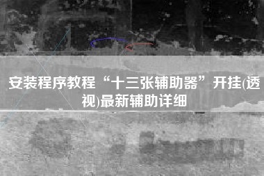 安装程序教程“十三张辅助器”开挂(透视)最新辅助详细