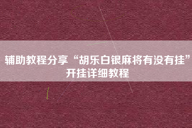 辅助教程分享“胡乐白银麻将有没有挂”开挂详细教程