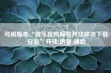 可用版本“微乐捉鸡麻将开挂神器下载安装”开挂(透视)辅助