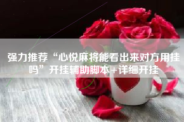 强力推荐“心悦麻将能看出来对方用挂吗”开挂辅助脚本+详细开挂