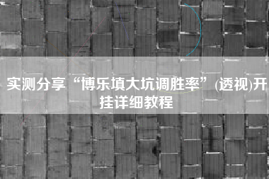 实测分享“博乐填大坑调胜率”(透视)开挂详细教程 实测分享“博乐填大坑调胜率”(透视)开挂详细教程