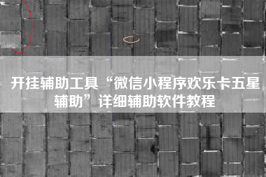 开挂辅助工具“微信小程序欢乐卡五星辅助”详细辅助软件教程