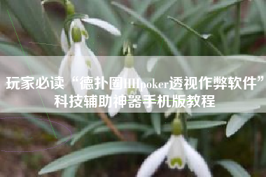 玩家必读“德扑圈HHpoker透视作弊软件”科技辅助神器手机版教程 玩家必读“德扑圈HHpoker透视作弊软件”科技辅助神器手机版教程