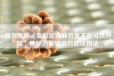 强力推荐“贵阳捉鸡麻将是不是可以开挂”揭秘透视辅助万能挂用法 强力推荐“贵阳捉鸡麻将是不是可以开挂”揭秘透视辅助万能挂用法