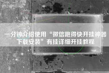 一分钟介绍使用“微信跑得快开挂神器下载安装”有挂详细开挂教程