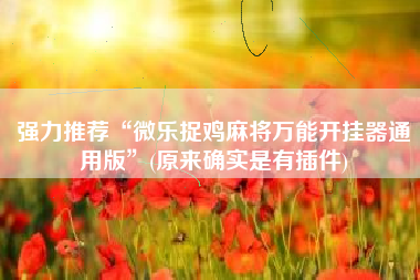 强力推荐“微乐捉鸡麻将万能开挂器通用版”(原来确实是有插件)