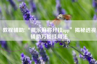 教程辅助!“微乐麻将开挂app”揭秘透视辅助万能挂用法